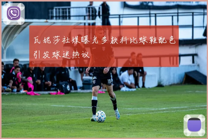 瓦妮莎社媒曝光多款科比球鞋配色引发球迷热议