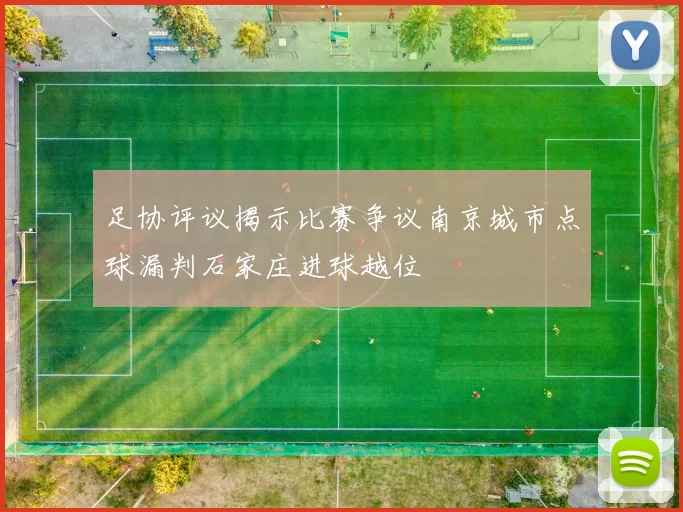 足协评议揭示比赛争议南京城市点球漏判石家庄进球越位