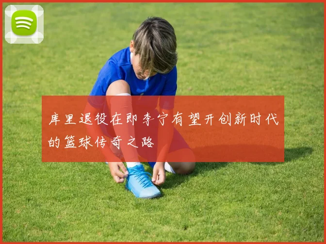 库里退役在即李宁有望开创新时代的篮球传奇之路