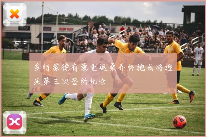 多特蒙德有意重返桑乔怀抱或将迎来第三次签约机会