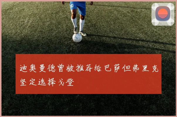 迪奥曼德曾被推荐给巴萨但弗里克坚定选择戈登