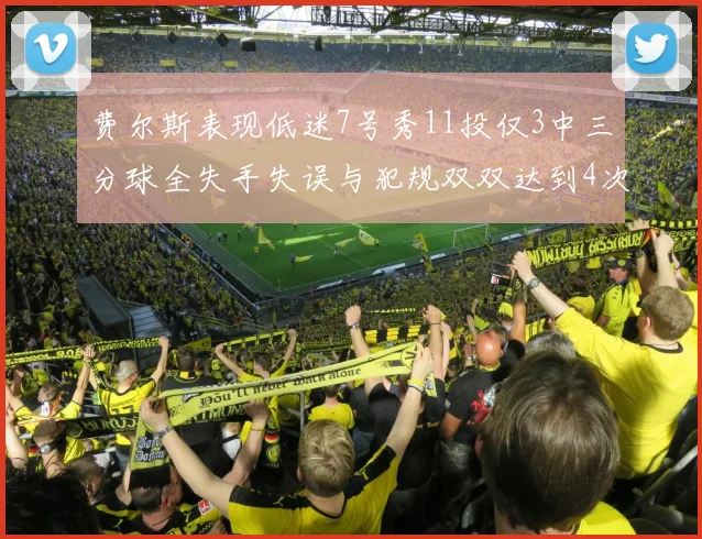 费尔斯表现低迷7号秀11投仅3中三分球全失手失误与犯规双双达到4次