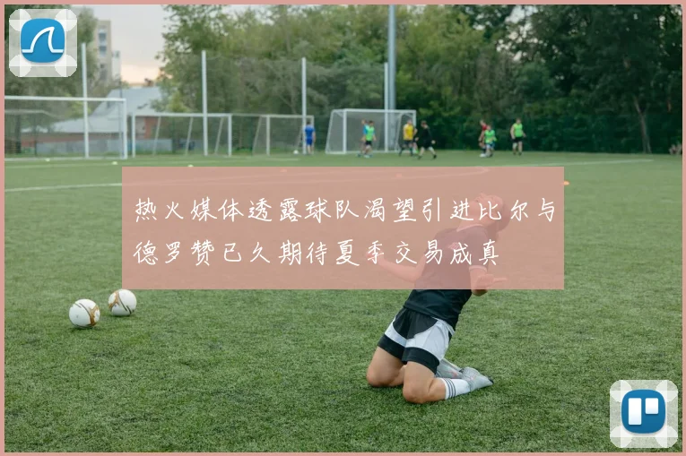 热火媒体透露球队渴望引进比尔与德罗赞已久期待夏季交易成真