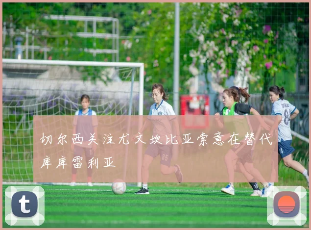 切尔西关注尤文坎比亚索意在替代库库雷利亚