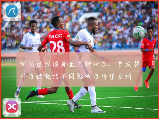 伊戈达拉谈库里三种状态：首发替补与被裁的不同影响与价值分析