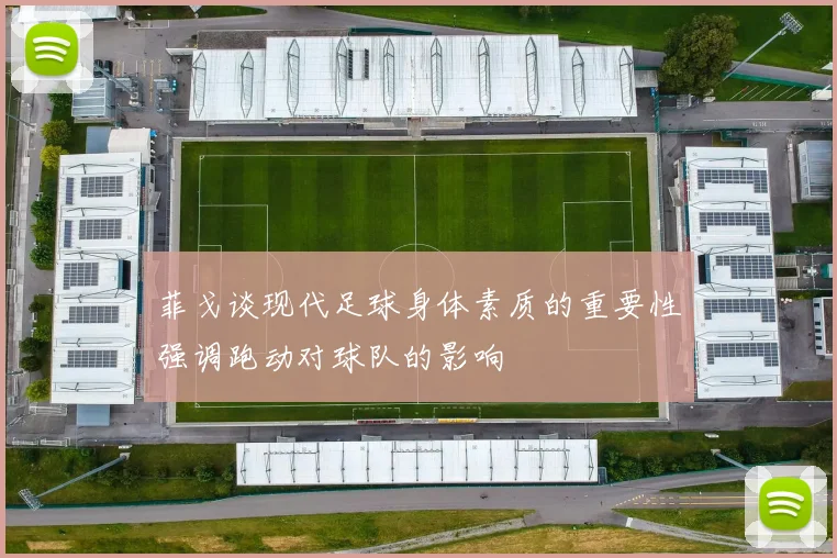 菲戈谈现代足球身体素质的重要性强调跑动对球队的影响