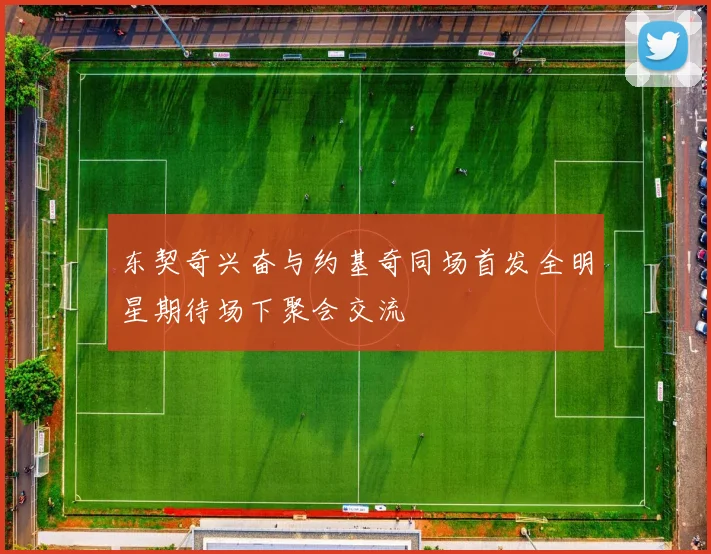 东契奇兴奋与约基奇同场首发全明星期待场下聚会交流