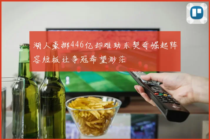 湖人豪掷446亿却难助东契奇崛起阵容短板让争冠希望渺茫