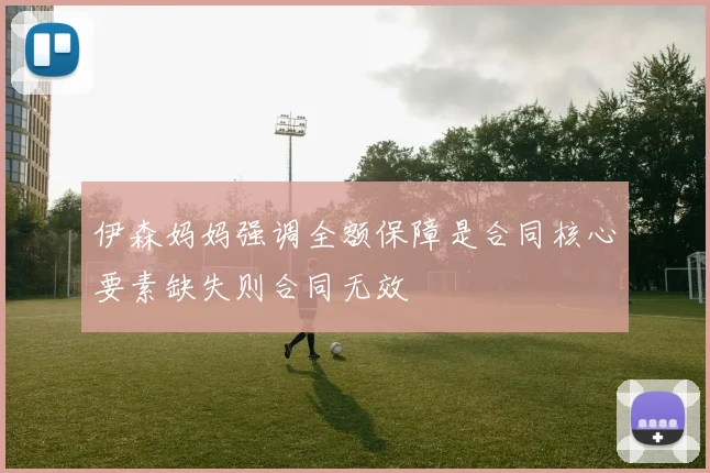 伊森妈妈强调全额保障是合同核心要素缺失则合同无效