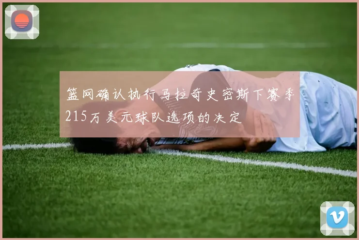 篮网确认执行马拉奇史密斯下赛季215万美元球队选项的决定