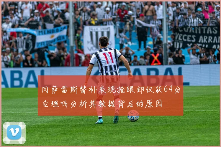 冈萨雷斯替补表现抢眼却仅获64分合理吗分析其数据背后的原因