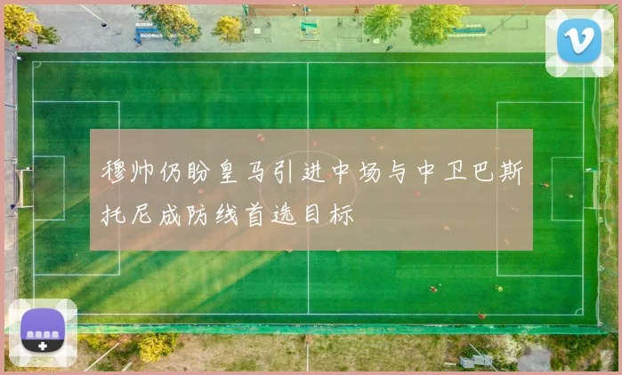 穆帅仍盼皇马引进中场与中卫巴斯托尼成防线首选目标