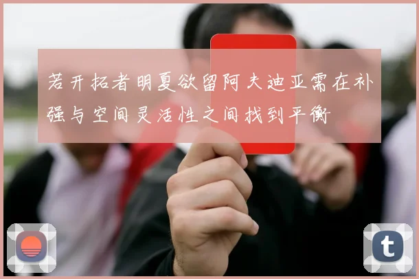 若开拓者明夏欲留阿夫迪亚需在补强与空间灵活性之间找到平衡